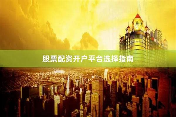 股票配资开户平台选择指南