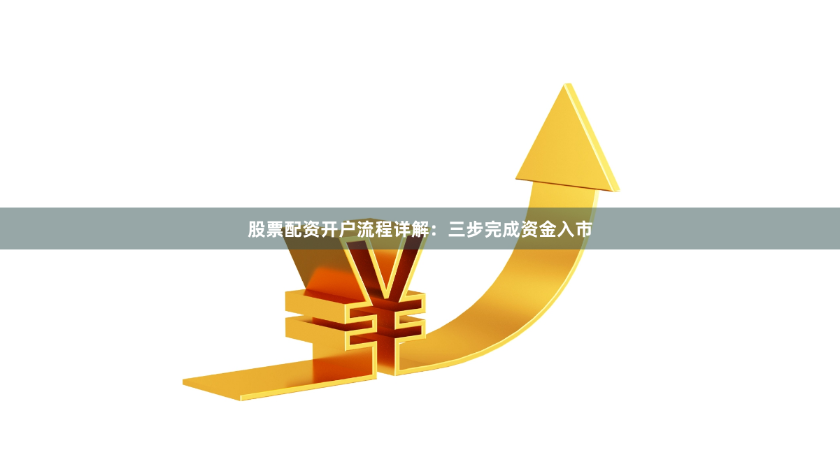股票配资开户流程详解：三步完成资金入市