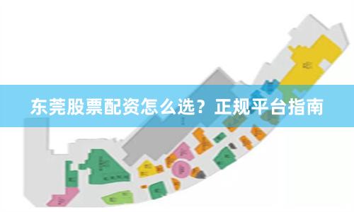 东莞股票配资怎么选？正规平台指南