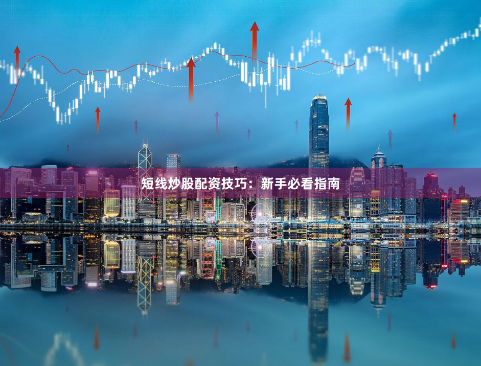 短线炒股配资技巧：新手必看指南